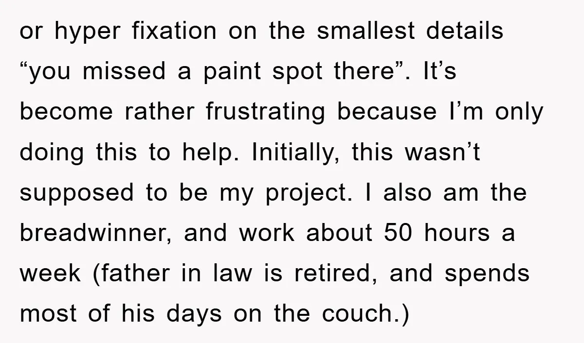 or hyper fixation on the smallest details “you missed a paint spot there”. It’s become rather frustrating because I’m only doing this to help. Initially, this wasn’t supposed to be...