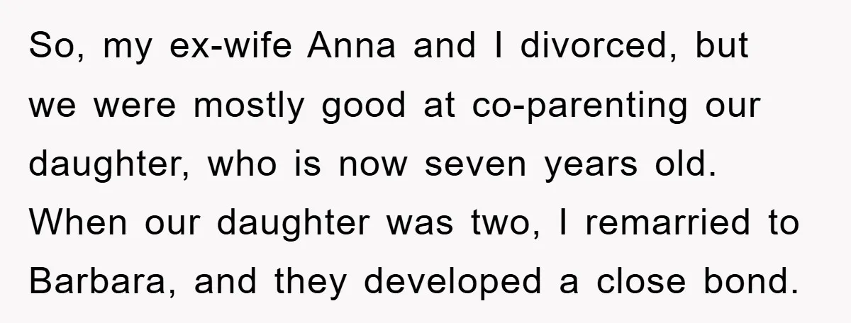 So, my ex-wife Anna and I divorced, but we were mostly good at co-parenting our daughter, who is now seven years old. When our daughter was two, I remarried to...