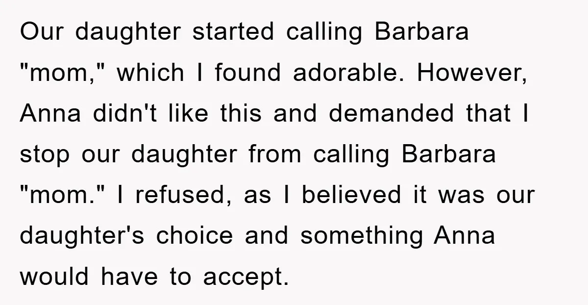 Our daughter started calling Barbara "mom," which I found adorable. However, Anna didn't like this and demanded that I stop our daughter from calling Barbara "mom." I refused, as I...