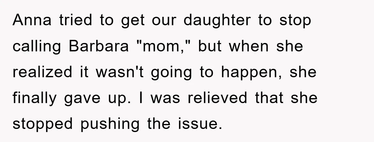 Anna tried to get our daughter to stop calling Barbara "mom," but when she realized it wasn't going to happen, she finally gave up. I was relieved that she stopped...