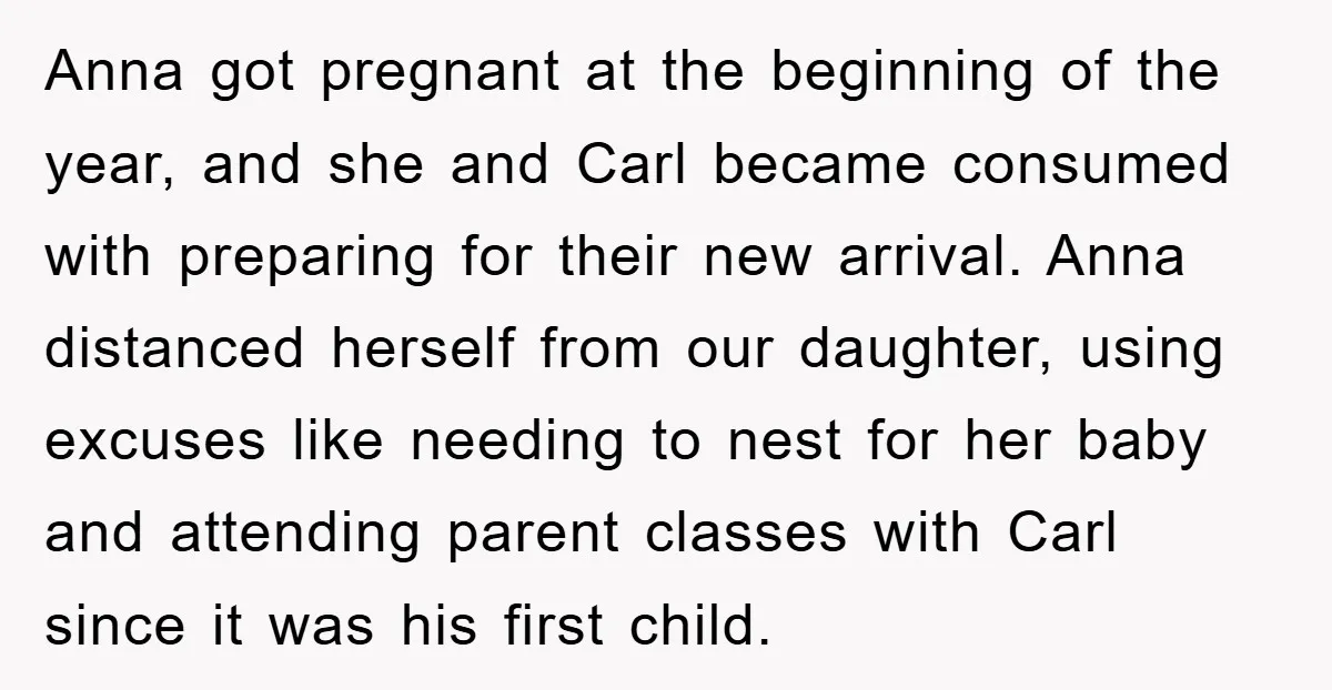 Anna got pregnant at the beginning of the year, and she and Carl became consumed with preparing for their new arrival. Anna distanced herself from our daughter, using excuses like...