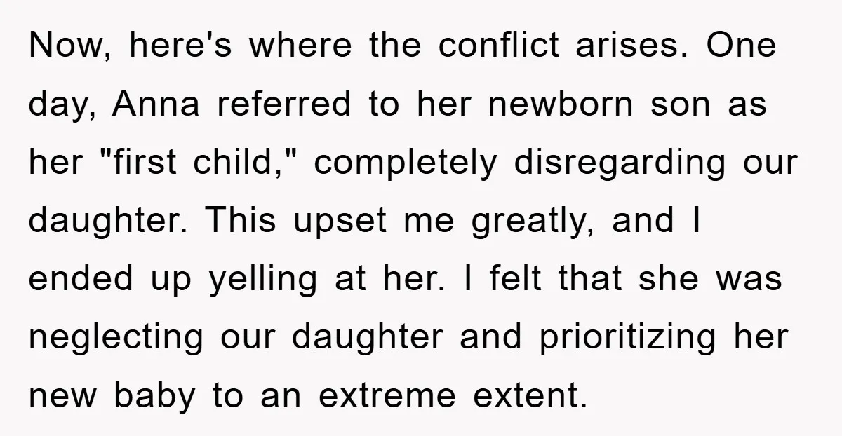 Now, here's where the conflict arises. One day, Anna referred to her newborn son as her "first child," completely disregarding our daughter. This upset me greatly, and I ended up...