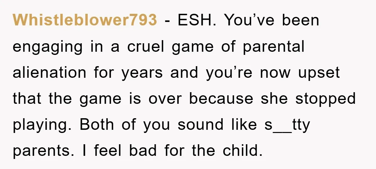 Whistleblower793 − ESH. You’ve been engaging in a cruel game of parental alienation for years and you’re now upset that the game is over because she stopped playing. Both of...