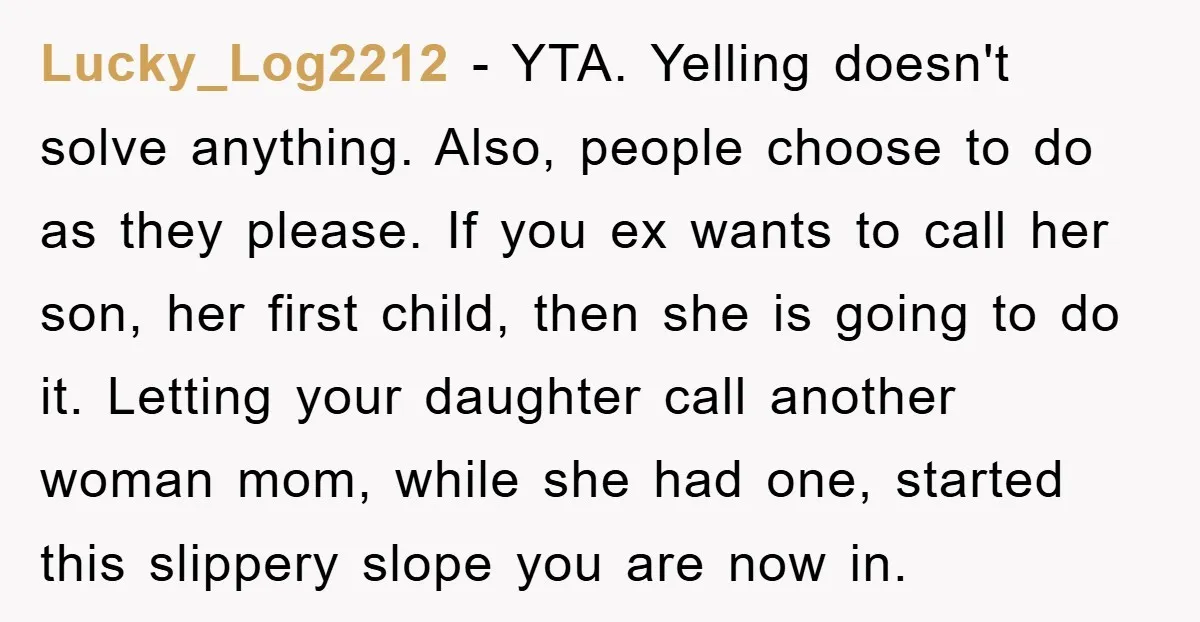 Lucky_Log2212 − YTA. Yelling doesn't solve anything. Also, people choose to do as they please. If you ex wants to call her son, her first child, then she is going...
