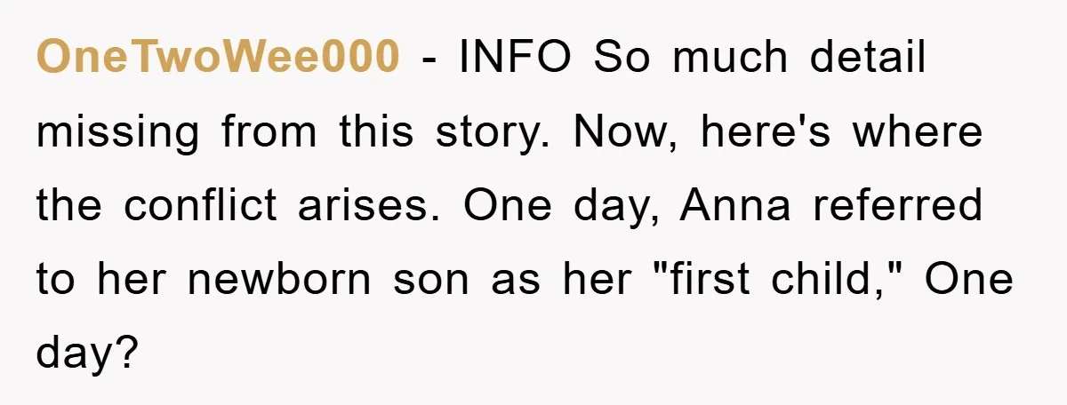 OneTwoWee000 − INFO So much detail missing from this story. Now, here's where the conflict arises. One day, Anna referred to her newborn son as her "first child," One day?