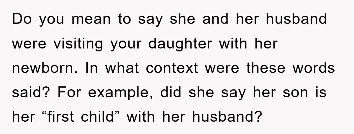 Do you mean to say she and her husband were visiting your daughter with her newborn. In what context were these words said? For example, did she say her son...