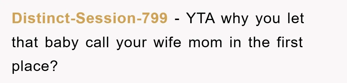 Distinct-Session-799 − YTA why you let that baby call your wife mom in the first place?