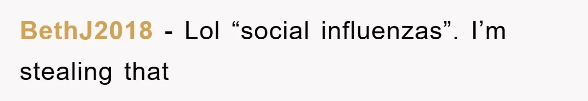 BethJ2018 − Lol “social influenzas”. I’m stealing that