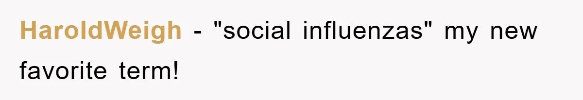 HaroldWeigh − "social influenzas" my new favorite term!