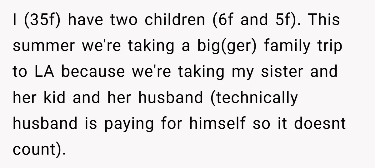 I (35f) have two children (6f and 5f). This summer we're taking a big(ger) family trip to LA because we're taking my sister and her kid and her husband (technically...