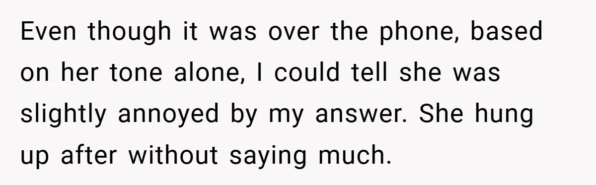 Even though it was over the phone, based on her tone alone, I could tell she was slightly annoyed by my answer. She hung up after without saying much.