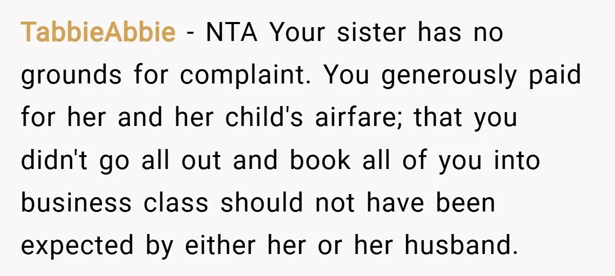 TabbieAbbie − NTA Your sister has no grounds for complaint. You generously paid for her and her child's airfare; that you didn't go all out and book all of you...