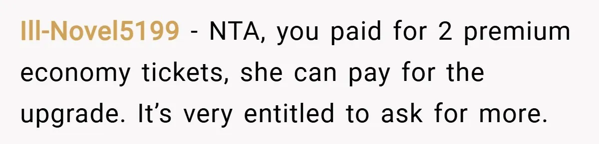 Ill-Novel5199 − NTA, you paid for 2 premium economy tickets, she can pay for the upgrade. It’s very entitled to ask for more.
