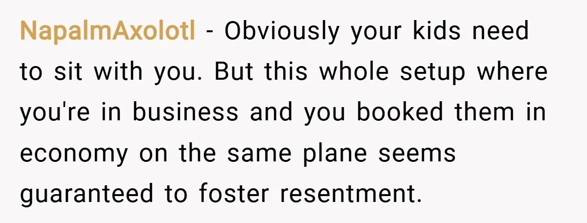 NapalmAxolotl − Obviously your kids need to sit with you. But this whole setup where you're in business and you booked them in economy on the same plane seems guaranteed...