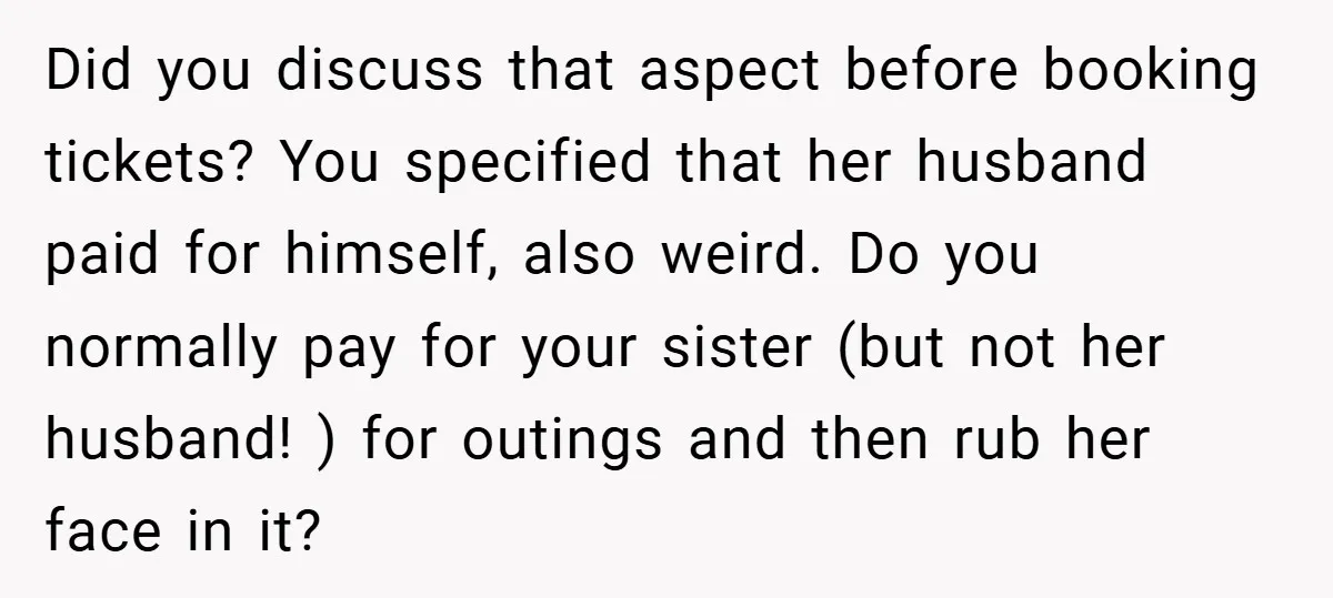 Did you discuss that aspect before booking tickets? You specified that her husband paid for himself, also weird. Do you normally pay for your sister (but not her husband! )...