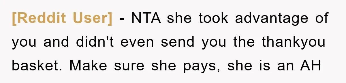 [Reddit User] − NTA she took advantage of you and didn't even send you the thankyou basket. Make sure she pays, she is an AH