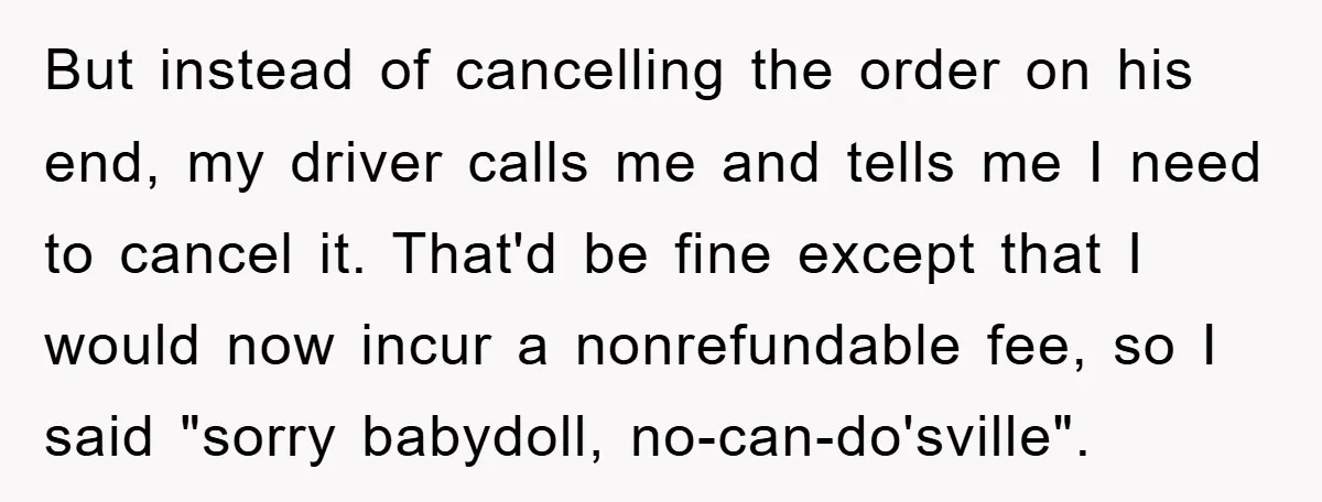 But instead of cancelling the order on his end, my driver calls me and tells me I need to cancel it. That'd be fine except that I would now incur...