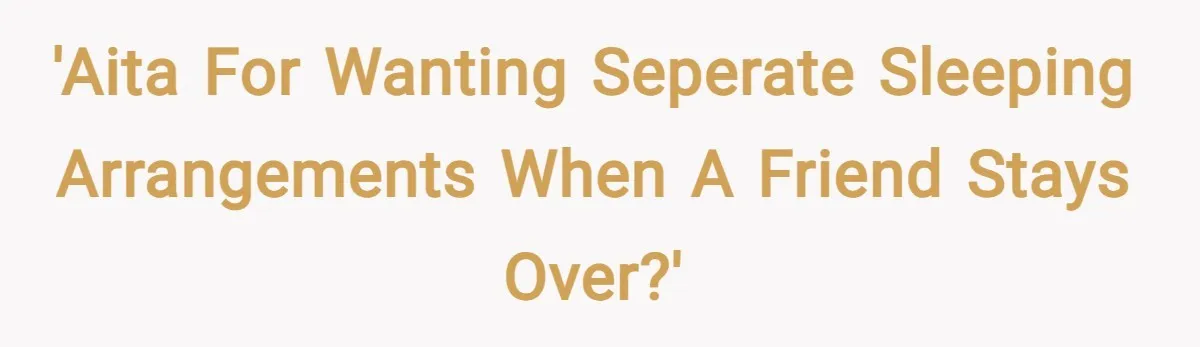 'AITA for wanting seperate sleeping arrangements when a friend stays over?'