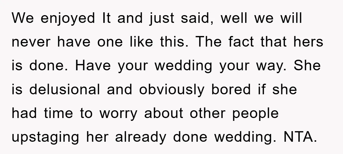 We enjoyed It and just said, well we will never have one like this. The fact that hers is done. Have your wedding your way. She is delusional and obviously...