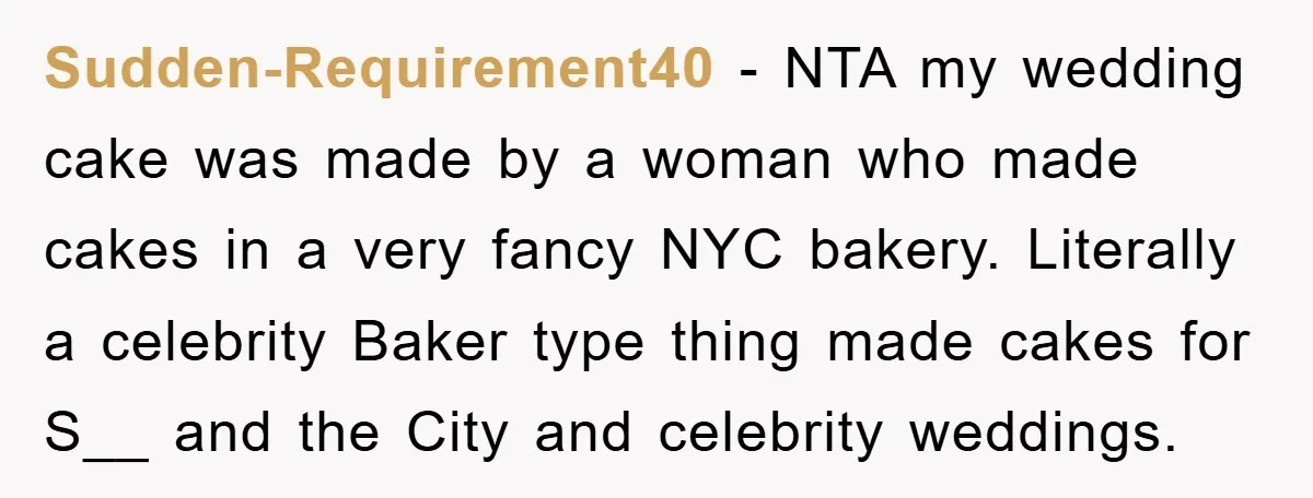 Sudden-Requirement40 - NTA my wedding cake was made by a woman who made cakes in a very fancy NYC bakery. Literally a celebrity Baker type thing made cakes for S__...