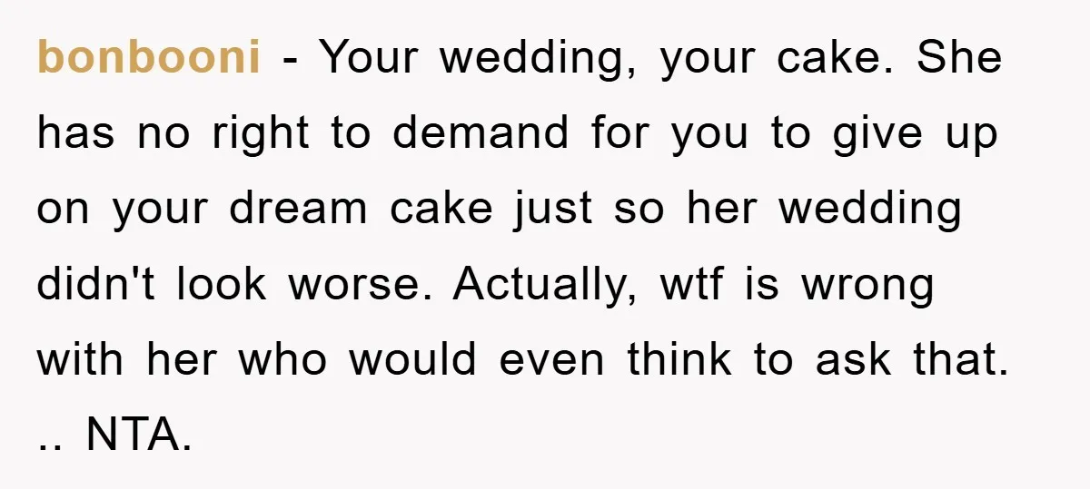 bonbooni - Your wedding, your cake. She has no right to demand for you to give up on your dream cake just so her wedding didn't look worse. Actually, wtf...