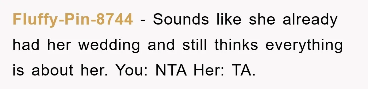 Fluffy-Pin-8744 - Sounds like she already had her wedding and still thinks everything is about her. You: NTA Her: TA.