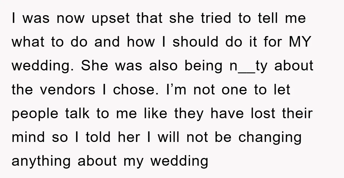 I was now upset that she tried to tell me what to do and how I should do it for MY wedding. She was also being n__ty about the vendors...
