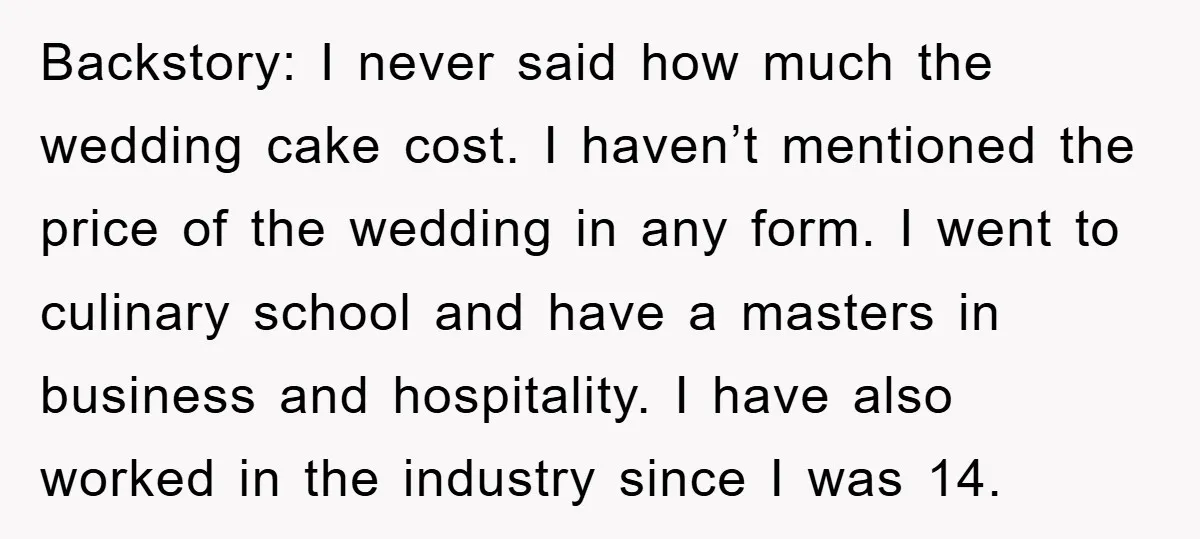 Backstory: I never said how much the wedding cake cost. I haven’t mentioned the price of the wedding in any form. I went to culinary school and have a masters...
