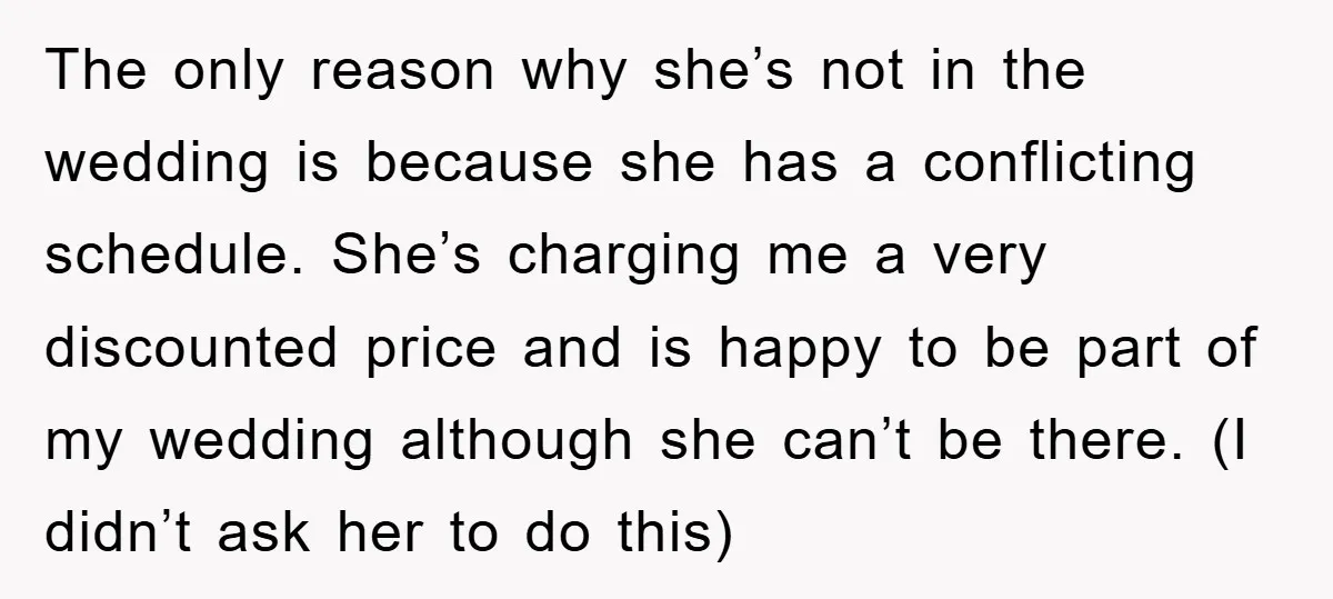 The only reason why she’s not in the wedding is because she has a conflicting schedule. She’s charging me a very discounted price and is happy to be part of...