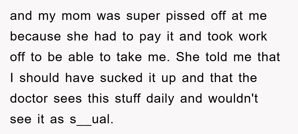 and my mom was super pissed off at me because she had to pay it and took work off to be able to take me. She told me that I...