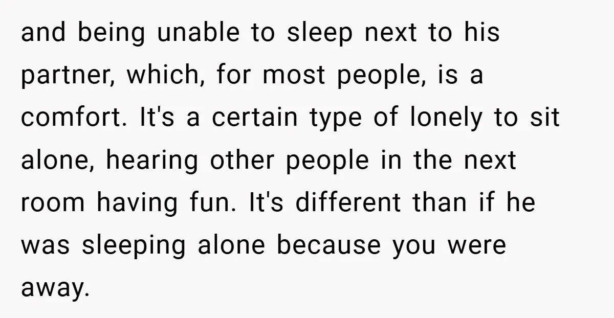 and being unable to sleep next to his partner, which, for most people, is a comfort. It's a certain type of lonely to sit alone, hearing other people in the...