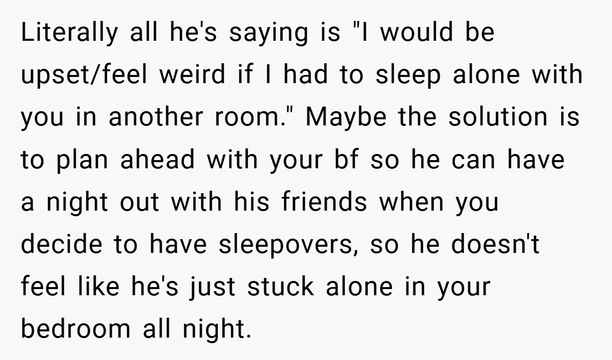 Literally all he's saying is "I would be upset/feel weird if I had to sleep alone with you in another room." Maybe the solution is to plan ahead with your...
