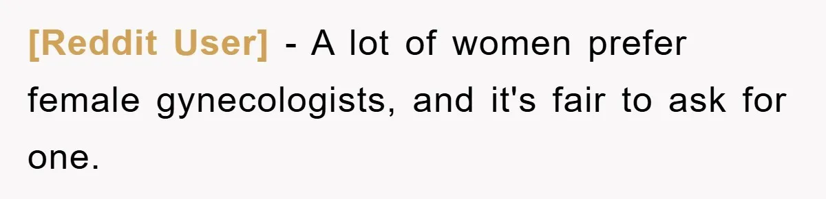 [Reddit User] − A lot of women prefer female gynecologists, and it's fair to ask for one.