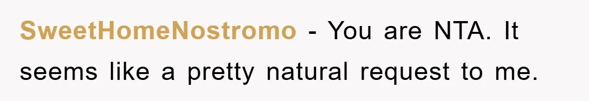 SweetHomeNostromo − You are NTA. It seems like a pretty natural request to me.