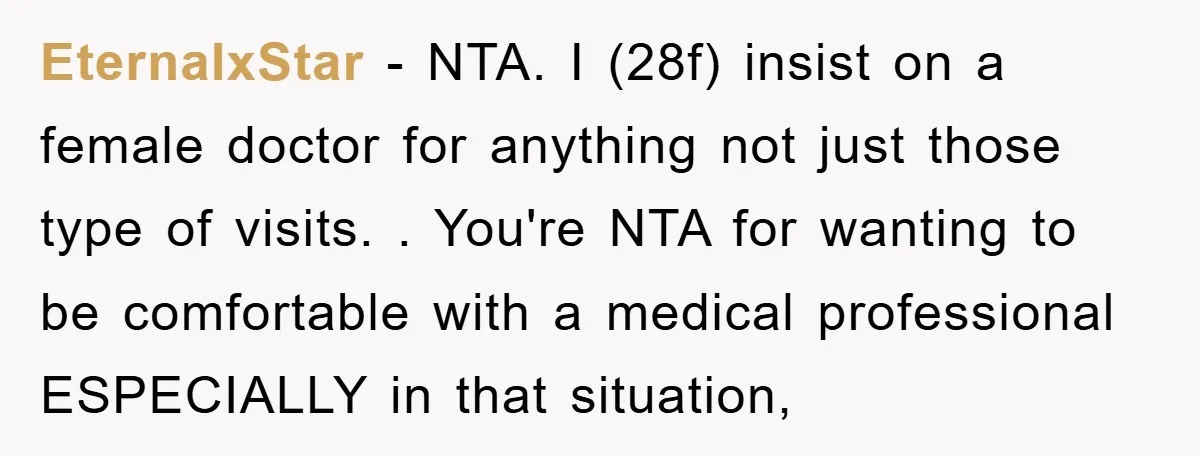 EternalxStar − NTA. I (28f) insist on a female doctor for anything not just those type of visits. . You're NTA for wanting to be comfortable with a medical professional...