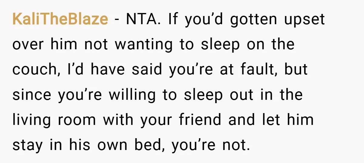 KaliTheBlaze − NTA. If you’d gotten upset over him not wanting to sleep on the couch, I’d have said you’re at fault, but since you’re willing to sleep out in...