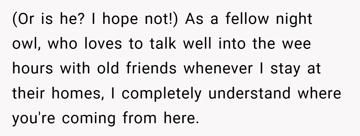 (Or is he? I hope not!) As a fellow night owl, who loves to talk well into the wee hours with old friends whenever I stay at their homes, I...