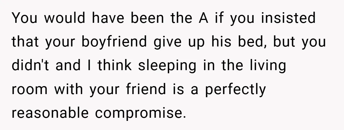 You would have been the A if you insisted that your boyfriend give up his bed, but you didn't and I think sleeping in the living room with your friend...
