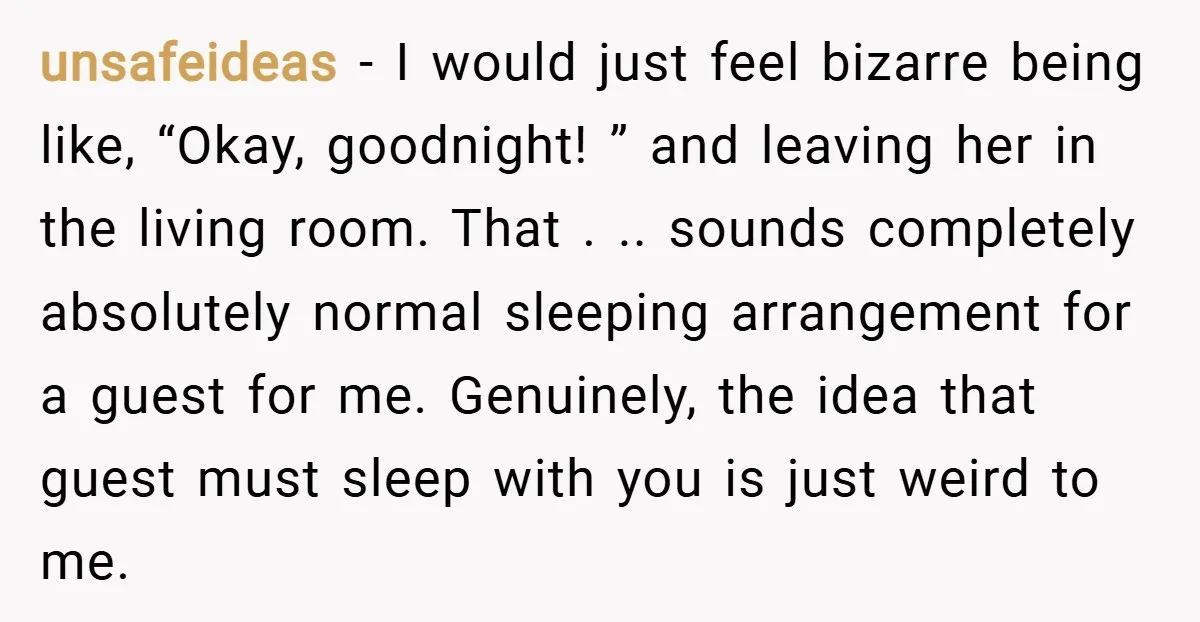 unsafeideas − I would just feel bizarre being like, “Okay, goodnight! ” and leaving her in the living room. That . .. sounds completely absolutely normal sleeping arrangement for a...