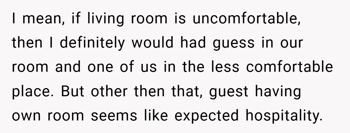 I mean, if living room is uncomfortable, then I definitely would had guess in our room and one of us in the less comfortable place. But other then that, guest...