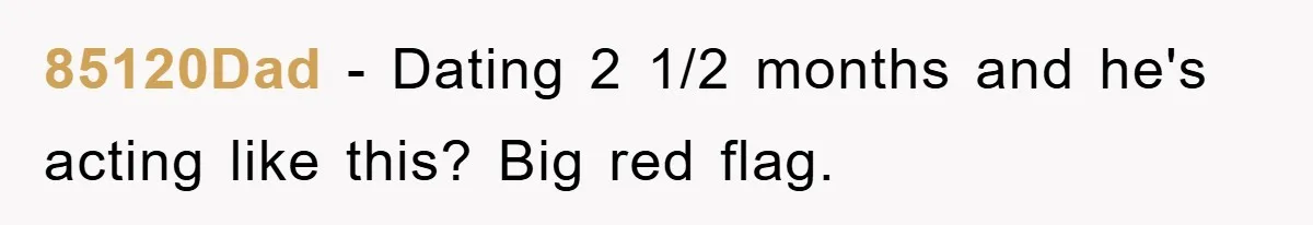 85120Dad − Dating 2 1/2 months and he's acting like this? Big red flag.