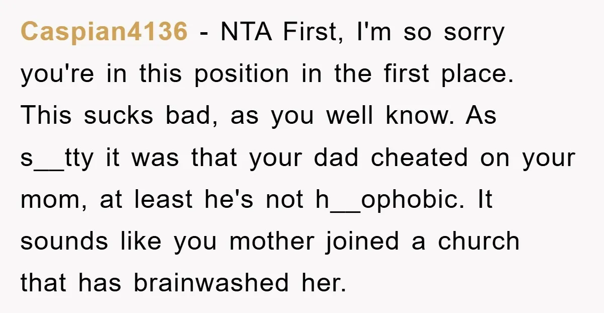 Caspian4136 − NTA First, I'm so sorry you're in this position in the first place. This sucks bad, as you well know. As s__tty it was that your dad cheated...
