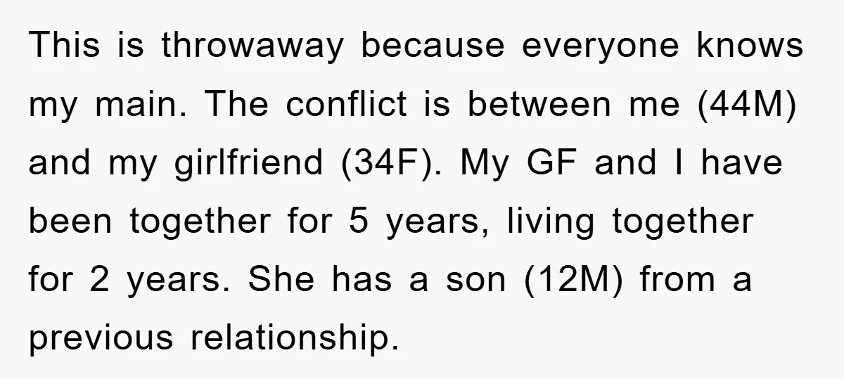 This is throwaway because everyone knows my main. The conflict is between me (44M) and my girlfriend (34F). My GF and I have been together for 5 years, living together...