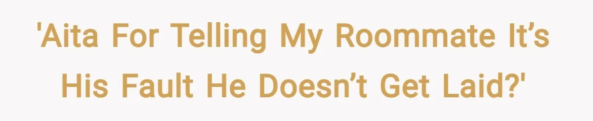 'AITA for telling my roommate it’s his fault he doesn’t get laid?'