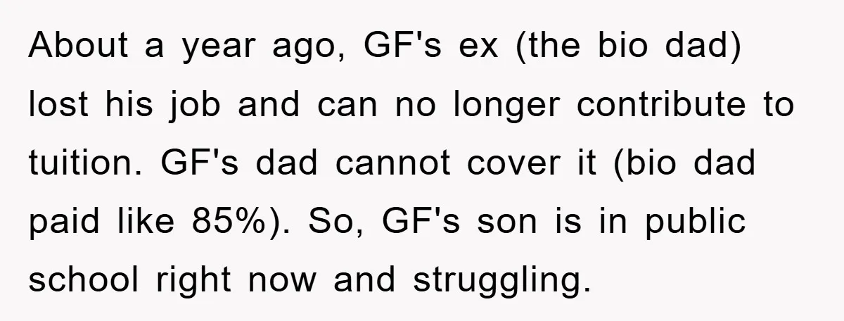 About a year ago, GF's ex (the bio dad) lost his job and can no longer contribute to tuition. GF's dad cannot cover it (bio dad paid like 85%). So,...