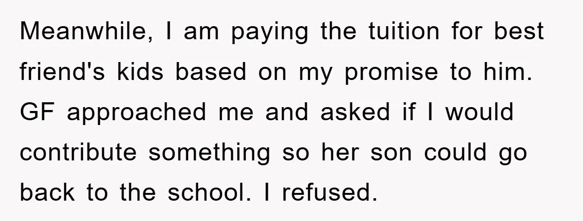 Meanwhile, I am paying the tuition for best friend's kids based on my promise to him. GF approached me and asked if I would contribute something so her son could...