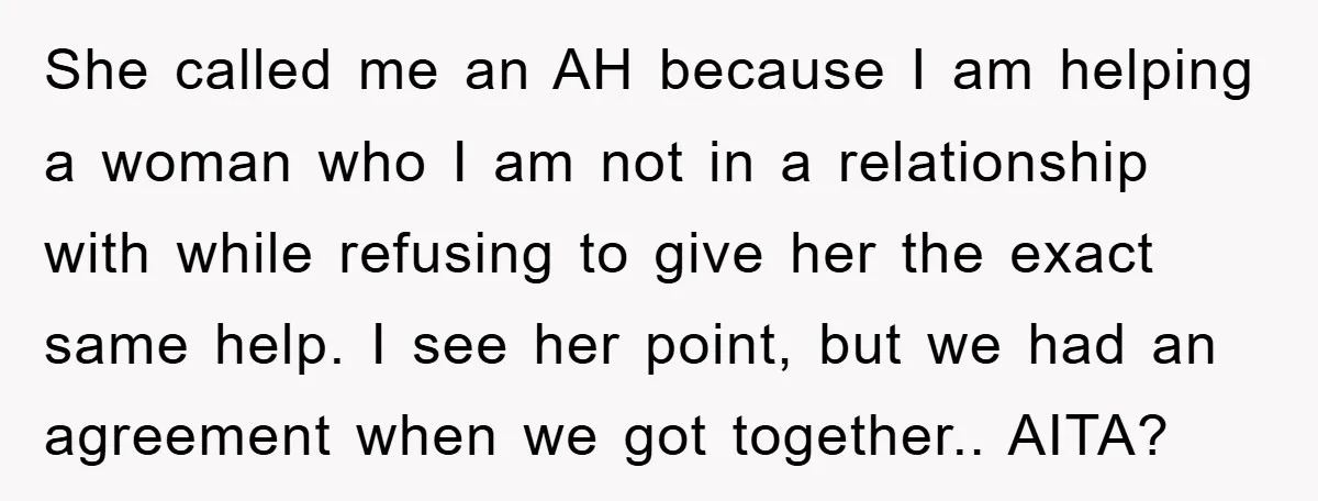 She called me an AH because I am helping a woman who I am not in a relationship with while refusing to give her the exact same help. I see...