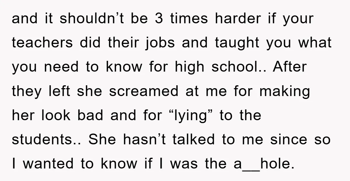 and it shouldn’t be 3 times harder if your teachers did their jobs and taught you what you need to know for high school.. After they left she screamed at...