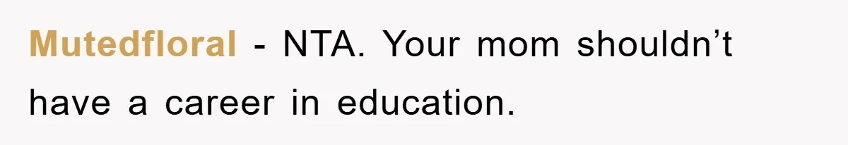 Mutedfloral − NTA. Your mom shouldn’t have a career in education.