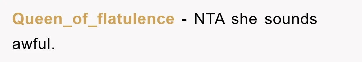 Queen_of_flatulence − NTA she sounds awful.